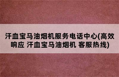 汗血宝马油烟机服务电话中心(高效响应 汗血宝马油烟机 客服热线)